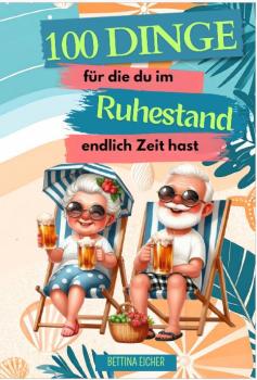 Buch: 100 Dinge für die du im Ruhestand endlich Zeit hast: Ideen, Hobbys und Aktivitäten, die du in Rente ausprobieren musst